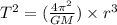 {T}^{2}  = ( \frac{4 {\pi}^{2} }{GM} ) \times  {r}^{3}