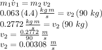 m_1\.v_1=m_2\,v_2\\0.063\,(4.4)\,\frac{kg\,m}{s} =v_2\,(90\,\,kg)\\0.2772\,\frac{kg\,m}{s}=v_2\,(90\,\,kg)\\v_2=\frac{0.2772}{90} \,\frac{m}{s} \\v_2=0.00308\,\,\frac{m}{s}