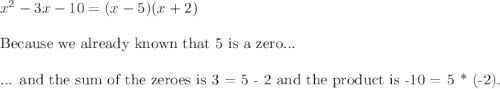 x^2-3x-10=(x-5)(x+2)\\\\\text{Because we already known that 5 is a zero...}\\\\\text{... and the sum of the zeroes is 3 = 5 - 2 and the product is -10 = 5 * (-2).}