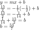 y=mx+b\\\frac{15}{2} =-\frac{1}{7} (-\frac{1}{2} )+b\\\frac{15}{2} =-\frac{1}{14} +b\\\frac{1}{14}+\frac{15}{2} = b\\b=\frac{53}{7}