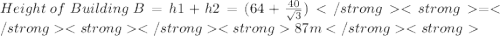 Height \: of \: Building \: B = h1+h2 = (64 +  \frac{40}{ \sqrt{3} } )= 87m
