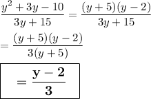 \dfrac{y^2+3y-10}{3y+15}=\dfrac{(y+5)(y-2)}{3y+15}\\\\=\dfrac{(y+5)(y-2)}{3(y+5)}\\\\\large \boxed{\sf \bf \ \ =\dfrac{y-2}{3} \ \ }