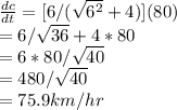 \frac{dc}{dt} = [ 6/(\sqrt{6^2}  + 4)] (80)\\=6/\sqrt{36} + 4 * 80\\=6 * 80/\sqrt{40} \\=480/\sqrt{40} \\= 75.9km/hr
