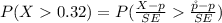 P(X   0.32 ) = P( \frac{X - p }{ SE}  \frac{\r p - p }{ SE} )