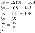 5p + 12(9) = 143\\5p + 108 = 143\\5p = 143 - 108\\5p = 35\\\frac{5p}{5}=\frac{35}{5}\\p = 7