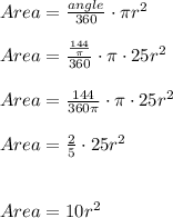 Area =\frac{angle}{360} \cdot \pi r^2\\\\Area =\frac{\frac{144}{\pi } }{360} \cdot \pi\cdot 25r^2\\\\Area =\frac{ 144 }{360\pi } \cdot \pi\cdot 25r^2\\\\Area =\frac{ 2 }{5 } \cdot 25r^2\\\\\\Area=10r^2