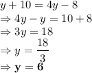 y+10=4y-8\\\Rightarrow 4y-y = 10+8\\\Rightarrow 3y=18\\\Rightarrow y =\dfrac{18}{3}\\\Rightarrow \bold{y= 6}