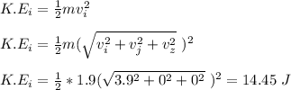 K.E_i = \frac{1}{2} mv_i^2\\\\K.E_i = \frac{1}{2} m(\sqrt{v_i^2 +v_j^2 + v_z^2}\  )^2\\\\K.E_i = \frac{1}{2} *1.9(\sqrt{3.9^2 +0^2 + 0^2}\  )^2 = 14.45 \ J
