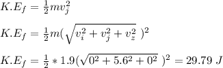 K.E_f =\frac{1}{2} mv_j^2 \\\\K.E_f = \frac{1}{2} m(\sqrt{v_i^2 +v_j^2 + v_z^2}\  )^2\\\\K.E_f = \frac{1}{2} *1.9(\sqrt{0^2 +5.6^2 + 0^2}\  )^2 = 29.79 \ J