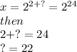 x=2^{2+?}=2^{24}\\then\\2+?=24\\?=22