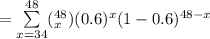 = \sum \limits ^{48}_{x=34} (^{48}_{x}) (0.6)^x(1 - 0.6)^{48-x}