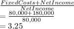 \frac{Fixed Costs + Net Income}{ Net Income} \\= \frac{80,000 + 180,000}{80,000} \\= 3.25