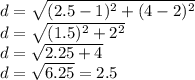 d=\sqrt{(2.5-1)^2+(4-2)^2}\\d=\sqrt{(1.5)^2+2^2}\\d=\sqrt{2.25+4}\\d=\sqrt{6.25}=2.5