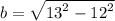 b =  \sqrt{ {13}^{2}  -  {12}^{2} }