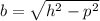 b =  \sqrt{ {h}^{2} -  {p}^{2}  }