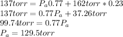 137 torr= P_a0.77 + 162torr*0.23\\137 torr = 0.77P_a+37.26torr\\99.74torr = 0.77P_a\\P_a=129.5torr