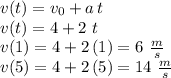 v(t)=v_0+a\,t\\v(t)=4+2\,\,t\\v(1)=4+2\,(1) = 6\,\,\frac{m}{s} \\v(5)=4+2\,(5)=14\,\,\frac{m}{s}