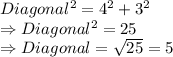 Diagonal^{2} = 4^{2} + 3^{2}\\\Rightarrow Diagonal^{2} = 25\\\Rightarrow Diagonal = \sqrt{25} = 5