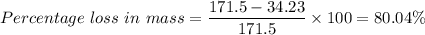 Percentage \ loss \ in \ mass = \dfrac{171.5 - 34.23}{171.5}  \times 100 = 80.04 \%