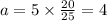 a = 5  \times  \frac{20}{25}  = 4