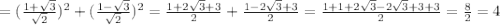 =(\frac{1+\sqrt{3} }{\sqrt{2} } )^2+(\frac{1-\sqrt{3} }{\sqrt{2} } )^2=\frac{1+2\sqrt{3}+3 }{2} +\frac{1-2\sqrt{3}+3 }{2} =\frac{1+1+2\sqrt{3}-2\sqrt{3}+3+3  }{2} =\frac{8}{2}=4