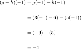 \displaystyle \begin{aligned} (g-h)(-1) & = g(-1) - h(-1) \\ \\ & = (3(-1)-6) - (5(-1)) \\ \\ & = (-9) + (5) \\ \\ & = -4\end{aligned}