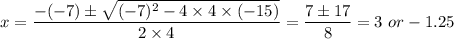 x = \dfrac{-(-7)\pm \sqrt{(-7)^{2}-4\times 4\times (-15)}}{2\times 4} =  \dfrac{7\pm 17}{8}  = 3 \ or -1.25
