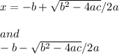 x = -b + \sqrt{b^2 - 4ac} /2a \\\\and \ \\-b - \sqrt{b^2 - 4ac} /2a