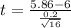 t =  \frac{ 5.86 - 6 }{ \frac{ 0.2}{ \sqrt{ 16} } }