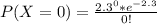 P(X = 0) = \frac{2.3^0 * e^{-2.3}}{0!}