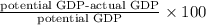 \frac{\text{potential GDP-actual GDP}}{\text{potential GDP}} \times 100