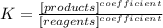 K = \frac{[products]^{coefficient}}{[reagents]^{coefficient}}
