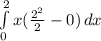 \int\limits^2_0 { x(\frac{2^{2}}{2}-0)}   \,dx