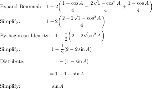 \text{Expand Binomial:}\quad 1-2\bigg(\dfrac{1+\cos A}{4}-\dfrac{2\sqrt{1-\cos^2 A}}{4}+\dfrac{1-\cos A}{4}\bigg)\\\\\text{Simplify:}\qquad \qquad \quad 1-2\bigg(\dfrac{2-2\sqrt{1-\cos^2 A}}{4}\bigg)\\\\\text{Pythagorean Identity:}\quad 1-\dfrac{1}{2}\bigg(2-2\sqrt{\sin^2 A}\bigg)\\\\\text{Simplify:}\qquad \qquad \qquad 1-\dfrac{1}{2}(2-2\sin A)\\\\\text{Distribute:}\qquad \qquad \qquad 1-(1-\sin A)\\\\.\qquad \qquad \qquad \qquad \quad =1-1+\sin A\\\\\text{Simplify:}\qquad \qquad \qquad \sin A