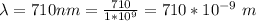 \lambda  =  710 nm  =  \frac{710}{1 * 10^9} = 710*10^{-9} \  m