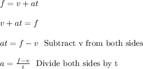 f = v + at\\\\v + at = f\\\\at = f-v \ \text{ Subtract v from both sides}\\\\a = \frac{f-v}{t} \ \text{ Divide both sides by t}\\\\