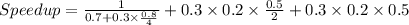 Speedup = \frac{1} {0.7 + 0.3\times \frac{0.8}{4}} + 0.3\times0.2\times\frac{0.5}{2} + 0.3\times0.2\times0.5