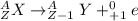 ^{A}_{Z}X \rightarrow ^{A}_{Z-1}Y + ^{0}_{+1}e