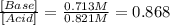 \frac{[Base]}{[Acid]}=\frac{0.713M}{0.821M}=0.868