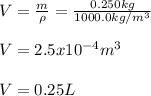 V=\frac{m}{\rho}=\frac{0.250kg}{1000.0kg/m^3}\\  \\V=2.5x10^{-4}m^3\\\\V=0.25L
