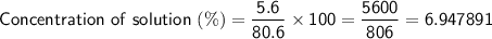 \displaystyle \sf Concentration \ of \ solution \ (\%)= \frac{5.6}{80.6} \times 100=\frac{5600}{806} = 6.947891