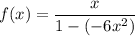 f(x)=\dfrac x{1-(-6x^2)}