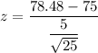 z = \dfrac{78.48- 75}{\dfrac{5}{\sqrt{25}}}