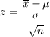 z = \dfrac{\overline x- \mu}{\dfrac{\sigma}{\sqrt{n}}}