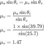 \mu_a\sin\theta_i=\mu_v\sin\theta_v\\\\\mu_v=\dfrac{\mu_a\sin\theta_i}{\sin\theta_v}\\\\\mu_v=\dfrac{1\times \sin(39.79)}{\sin(25.7)}\\\\\mu_v=1.47
