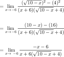 \displaystyle \begin{aligned} &= \lim_{x \to -6}\frac{(\sqrt{10-x})^2-(4)^2}{(x+6)(\sqrt{10-x}+4)}\\ \\ &=\lim_{x\to-6}\frac{(10-x)-(16)}{(x+6)(\sqrt{10-x}+4)}\\ \\ &=\lim_{x \to \ -6}\frac{-x-6}{x+6(\sqrt{10-x}+4)}\end{aligned}