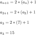 a_{n+1} = 2*(a_n) + 1\\\\a_{2+1} = 2*(a_2) + 1\\\\a_{3} = 2*(7) + 1\\\\a_{3} = 15\\\\