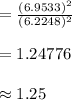 =\frac{(6.9533)^{2}}{(6.2248)^{2}}\\\\=1.24776\\\\\approx 1.25