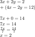 3x+2y=2\\+(4x-2y=12)\\\\7x+0=14\\7x=14\\\frac{7x}{7}=\frac{14}{7}\\x=2