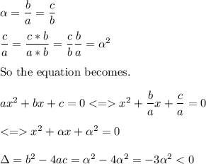 \alpha = \dfrac{b}{a}=\dfrac{c}{b}\\\\\dfrac{c}{a}=\dfrac{c*b}{a*b}=\dfrac{c}{b}\dfrac{b}{a}=\alpha^2\\\\\text{So the equation becomes.}\\\\ax^2+bx+c=0x^2+\dfrac{b}{a}x+\dfrac{c}{a}=0\\\\x^2+\alpha x+ \alpha^2=0\\\\\Delta=b^2-4ac = \alpha^2-4\alpha^2=-3\alpha^2 < 0